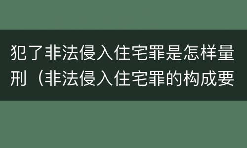 犯了非法侵入住宅罪是怎样量刑（非法侵入住宅罪的构成要件及处刑）