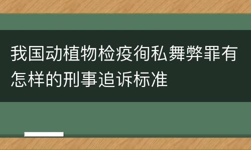 我国动植物检疫徇私舞弊罪有怎样的刑事追诉标准