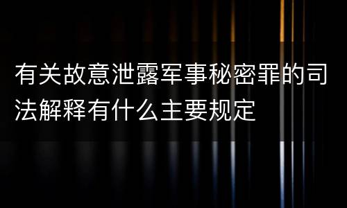 有关故意泄露军事秘密罪的司法解释有什么主要规定