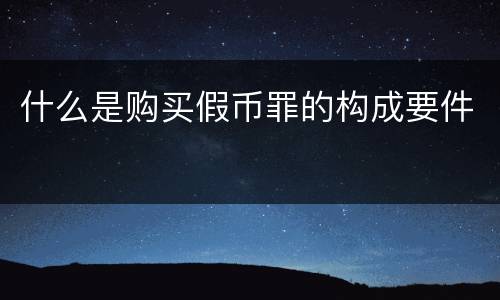 什么是购买假币罪的构成要件