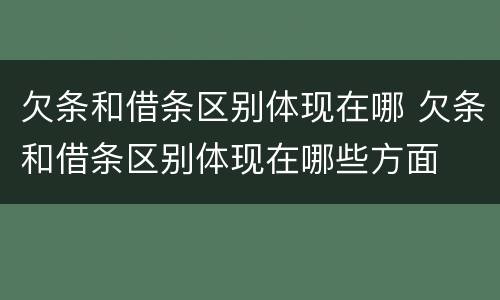 欠条和借条区别体现在哪 欠条和借条区别体现在哪些方面