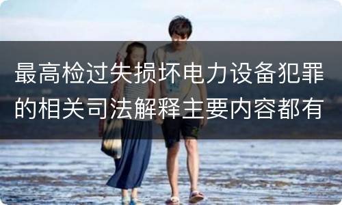 最高检过失损坏电力设备犯罪的相关司法解释主要内容都有哪些