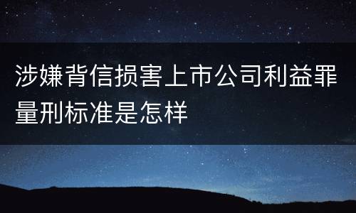 涉嫌背信损害上市公司利益罪量刑标准是怎样