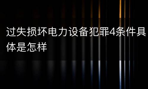 过失损坏电力设备犯罪4条件具体是怎样