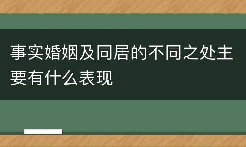 事实婚姻及同居的不同之处主要有什么表现