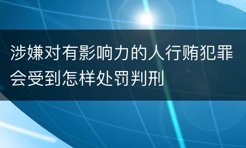 涉嫌对有影响力的人行贿犯罪会受到怎样处罚判刑