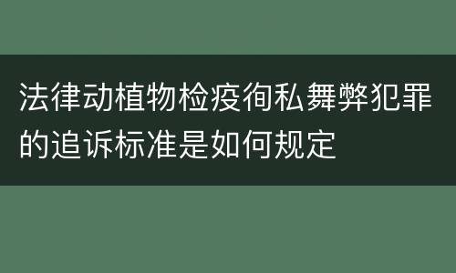 法律动植物检疫徇私舞弊犯罪的追诉标准是如何规定