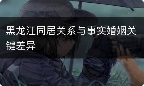 黑龙江同居关系与事实婚姻关键差异