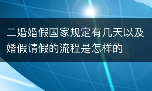 二婚婚假国家规定有几天以及婚假请假的流程是怎样的