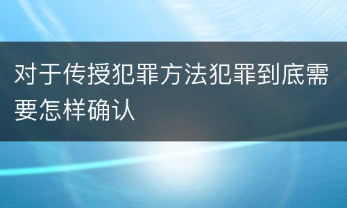 对于传授犯罪方法犯罪到底需要怎样确认