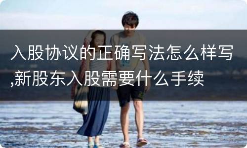 入股协议的正确写法怎么样写,新股东入股需要什么手续