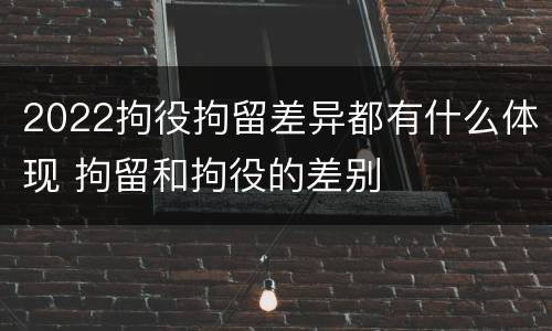 2022拘役拘留差异都有什么体现 拘留和拘役的差别