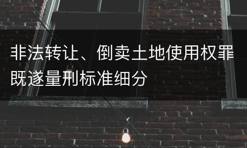 非法转让、倒卖土地使用权罪既遂量刑标准细分