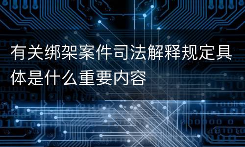 有关绑架案件司法解释规定具体是什么重要内容