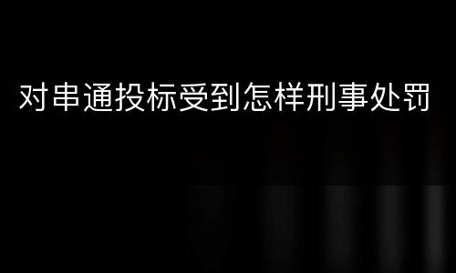 对串通投标受到怎样刑事处罚