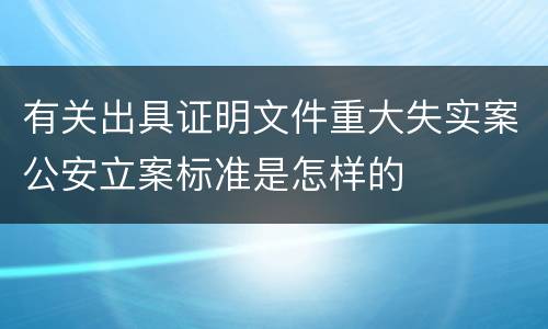 有关出具证明文件重大失实案公安立案标准是怎样的