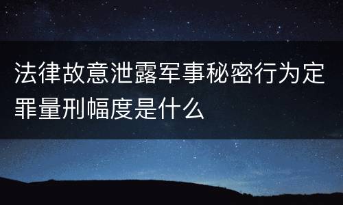 法律故意泄露军事秘密行为定罪量刑幅度是什么