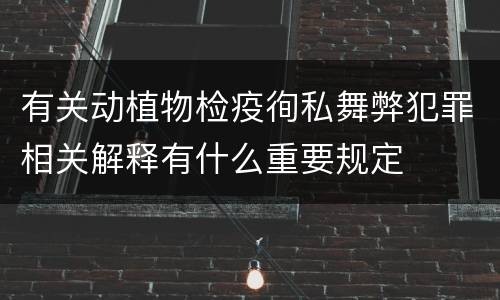 有关动植物检疫徇私舞弊犯罪相关解释有什么重要规定