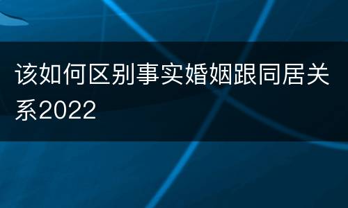 该如何区别事实婚姻跟同居关系2022
