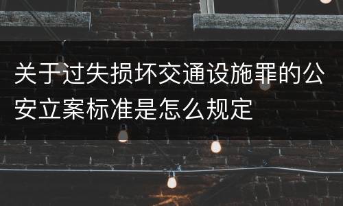 关于过失损坏交通设施罪的公安立案标准是怎么规定