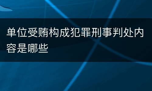 单位受贿构成犯罪刑事判处内容是哪些