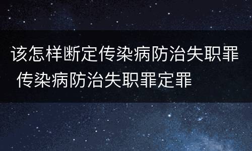 该怎样断定传染病防治失职罪 传染病防治失职罪定罪