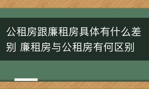 公租房跟廉租房具体有什么差别 廉租房与公租房有何区别
