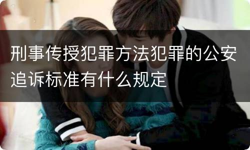 刑事传授犯罪方法犯罪的公安追诉标准有什么规定