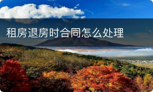 租房退房时合同怎么处理