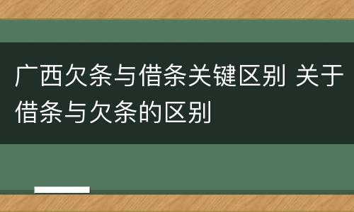 广西欠条与借条关键区别 关于借条与欠条的区别