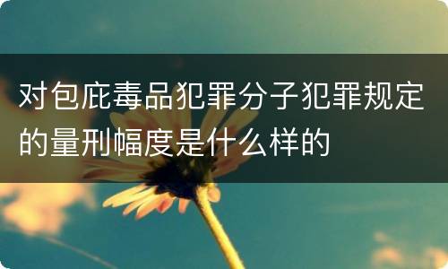 对包庇毒品犯罪分子犯罪规定的量刑幅度是什么样的