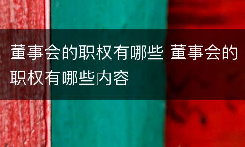 董事会的职权有哪些 董事会的职权有哪些内容