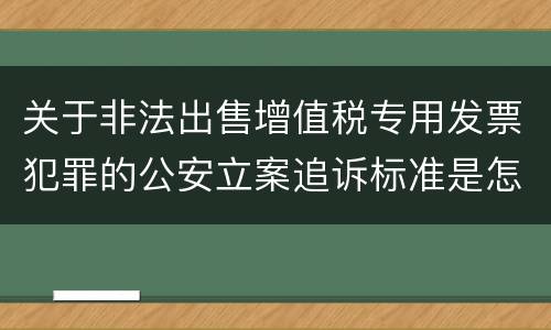 关于非法出售增值税专用发票犯罪的公安立案追诉标准是怎么样规定