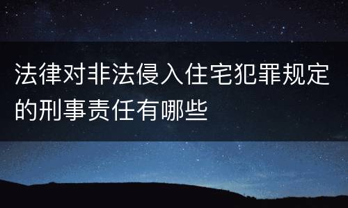 法律对非法侵入住宅犯罪规定的刑事责任有哪些