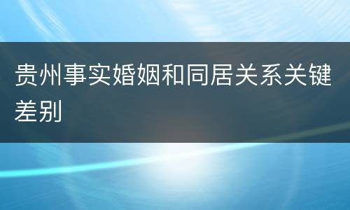 贵州事实婚姻和同居关系关键差别