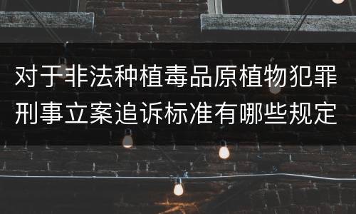 对于非法种植毒品原植物犯罪刑事立案追诉标准有哪些规定