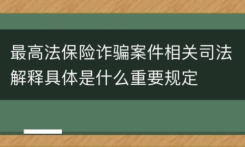 最高法保险诈骗案件相关司法解释具体是什么重要规定