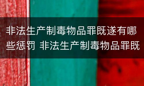 非法生产制毒物品罪既遂有哪些惩罚 非法生产制毒物品罪既遂有哪些惩罚规定