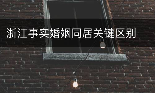 浙江事实婚姻同居关键区别