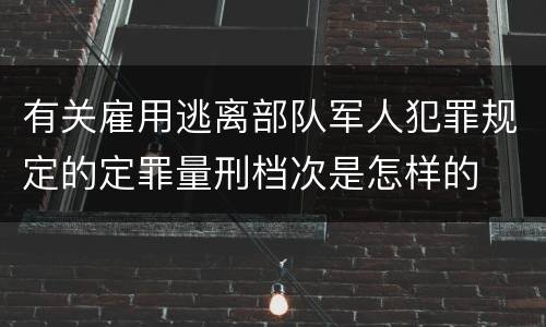 有关雇用逃离部队军人犯罪规定的定罪量刑档次是怎样的