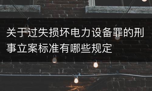 关于过失损坏电力设备罪的刑事立案标准有哪些规定