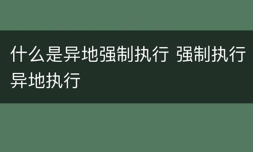 什么是异地强制执行 强制执行异地执行