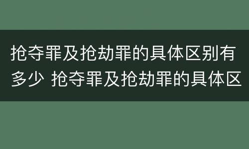 抢夺罪及抢劫罪的具体区别有多少 抢夺罪及抢劫罪的具体区别有多少种