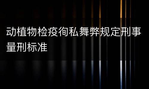 动植物检疫徇私舞弊规定刑事量刑标准