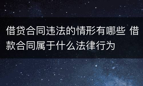 借贷合同违法的情形有哪些 借款合同属于什么法律行为