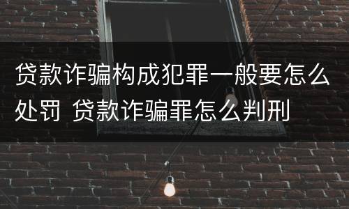 贷款诈骗构成犯罪一般要怎么处罚 贷款诈骗罪怎么判刑