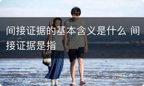 间接证据的基本含义是什么 间接证据是指