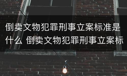 倒卖文物犯罪刑事立案标准是什么 倒卖文物犯罪刑事立案标准是什么规定