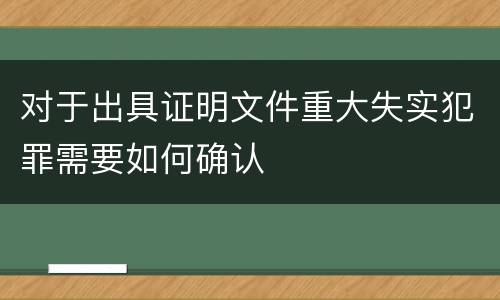 对于出具证明文件重大失实犯罪需要如何确认