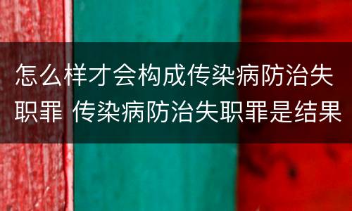 怎么样才会构成传染病防治失职罪 传染病防治失职罪是结果犯吗